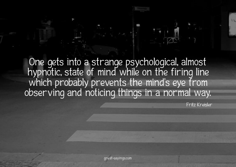 One gets into a strange psychological, almost hypnotic,