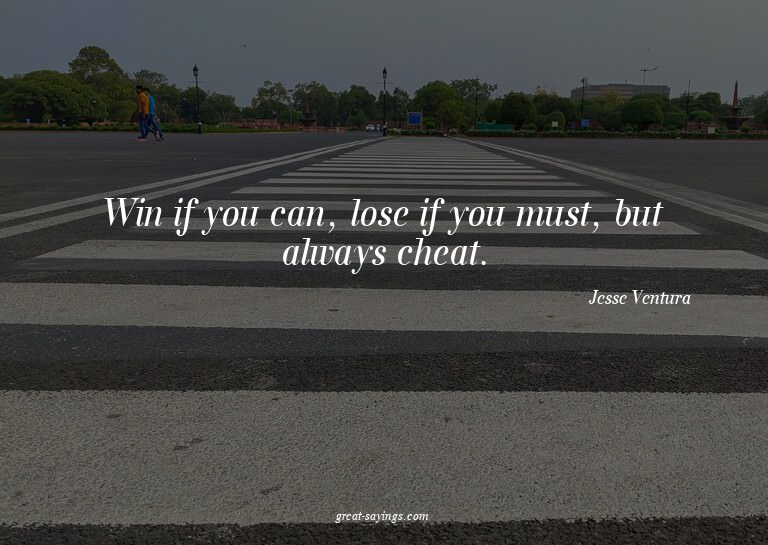 Win if you can, lose if you must, but always cheat.

