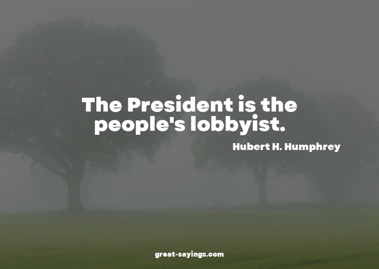 The President is the people's lobbyist.

