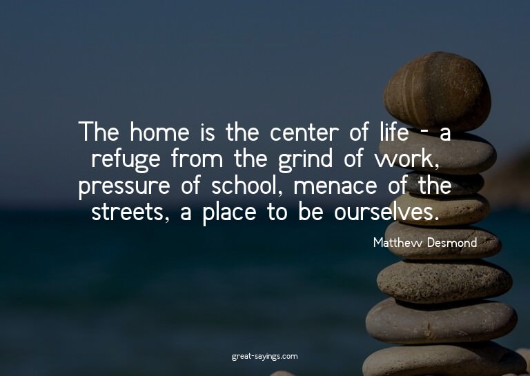 The home is the center of life - a refuge from the grin