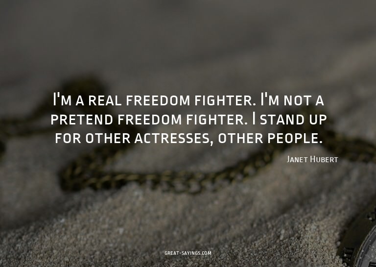I'm a real freedom fighter. I'm not a pretend freedom f