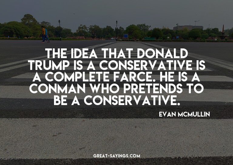 The idea that Donald Trump is a conservative is a compl