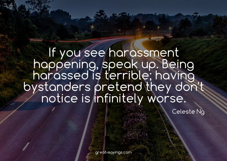 If you see harassment happening, speak up. Being harass