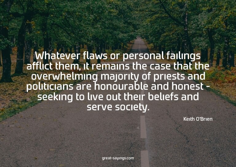 Whatever flaws or personal failings afflict them, it re