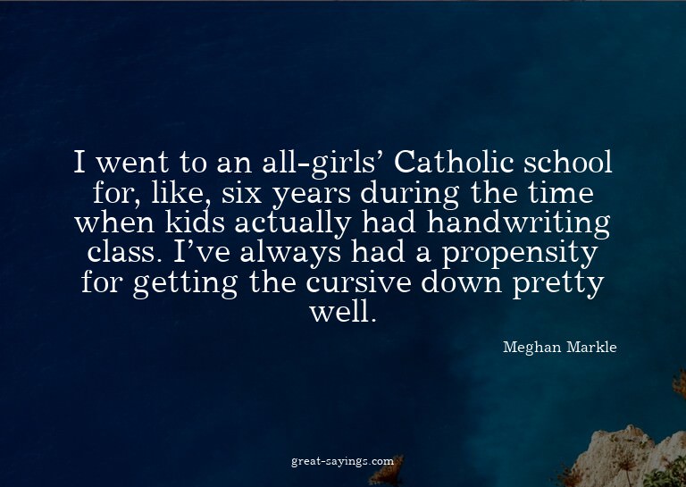 I went to an all-girls' Catholic school for, like, six