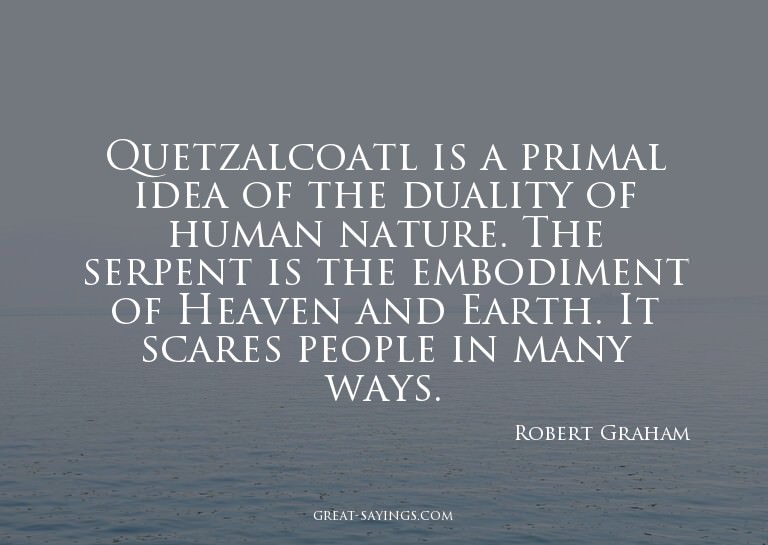 Quetzalcoatl is a primal idea of the duality of human n