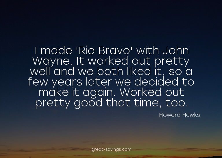 I made 'Rio Bravo' with John Wayne. It worked out prett