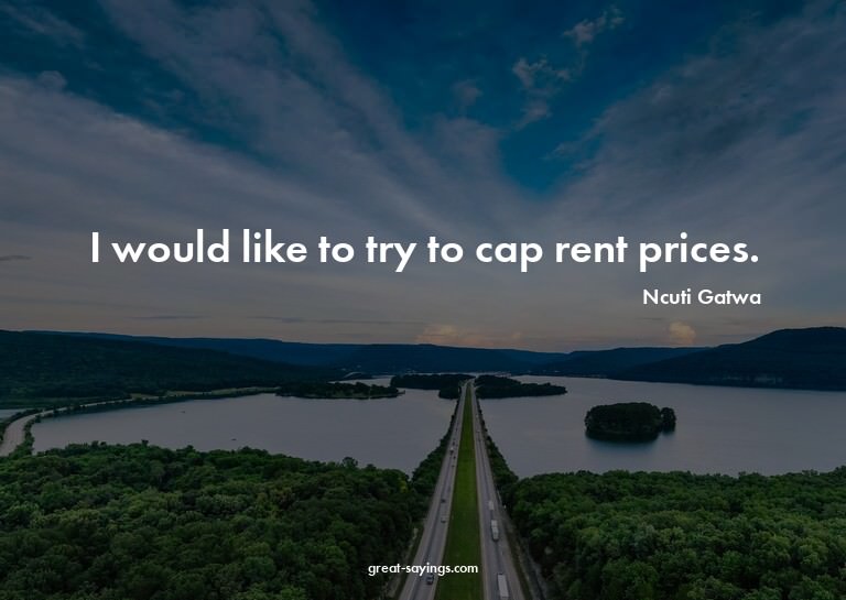 I would like to try to cap rent prices.

