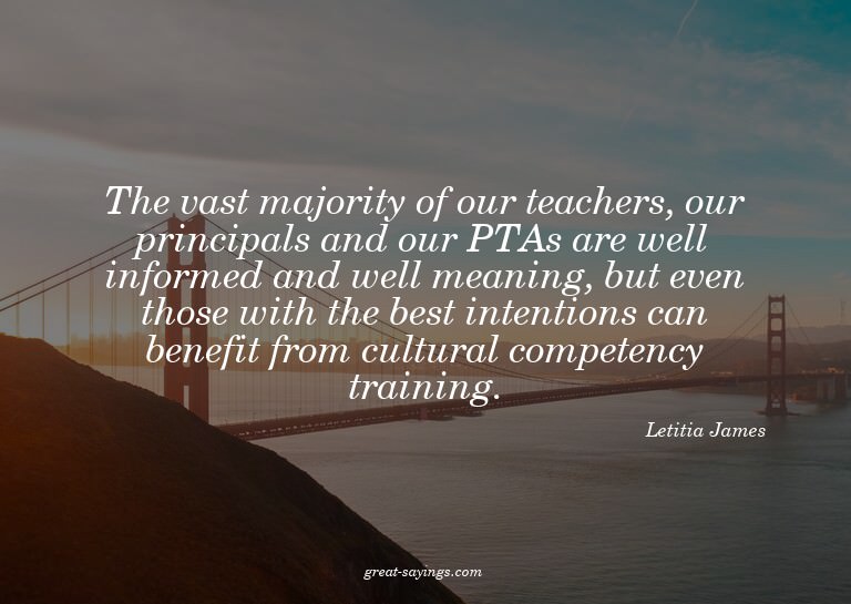 The vast majority of our teachers, our principals and o