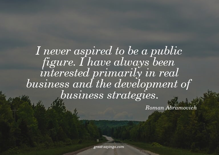I never aspired to be a public figure. I have always be