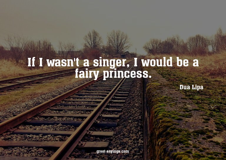 If I wasn't a singer, I would be a fairy princess.

