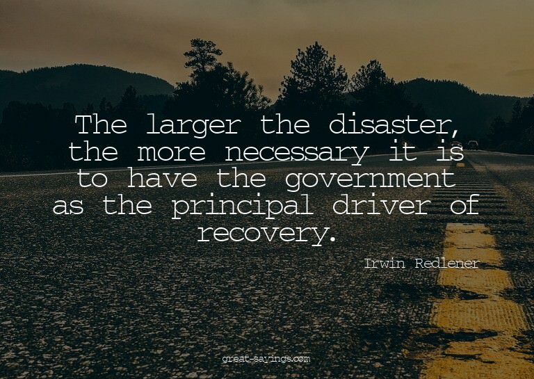 The larger the disaster, the more necessary it is to ha