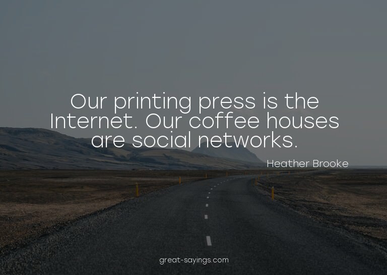 Our printing press is the Internet. Our coffee houses a