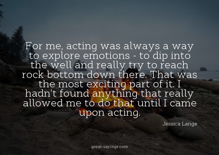 For me, acting was always a way to explore emotions - t