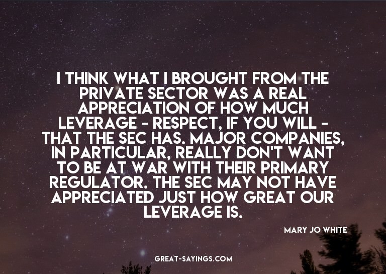 I think what I brought from the private sector was a re