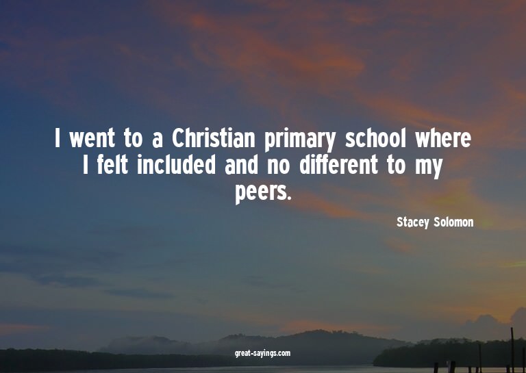 I went to a Christian primary school where I felt inclu