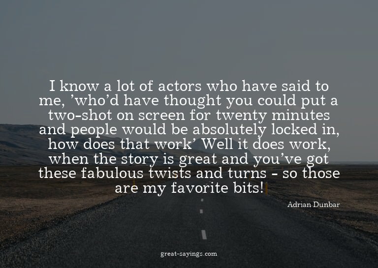I know a lot of actors who have said to me, 'who'd have