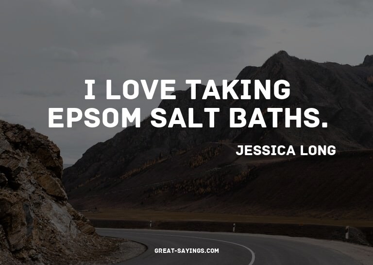 I love taking Epsom salt baths.

