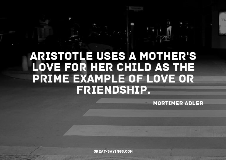 Aristotle uses a mother's love for her child as the pri