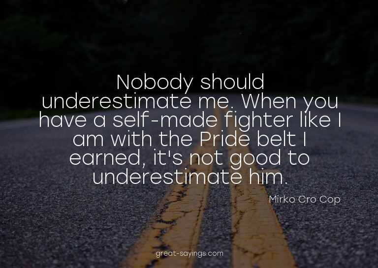 Nobody should underestimate me. When you have a self-ma