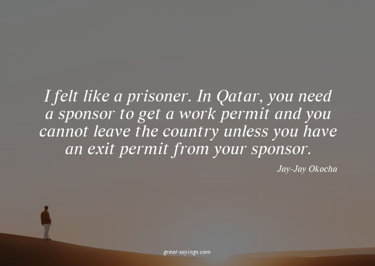 I felt like a prisoner. In Qatar, you need a sponsor to