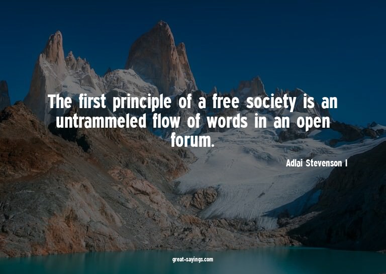 The first principle of a free society is an untrammeled