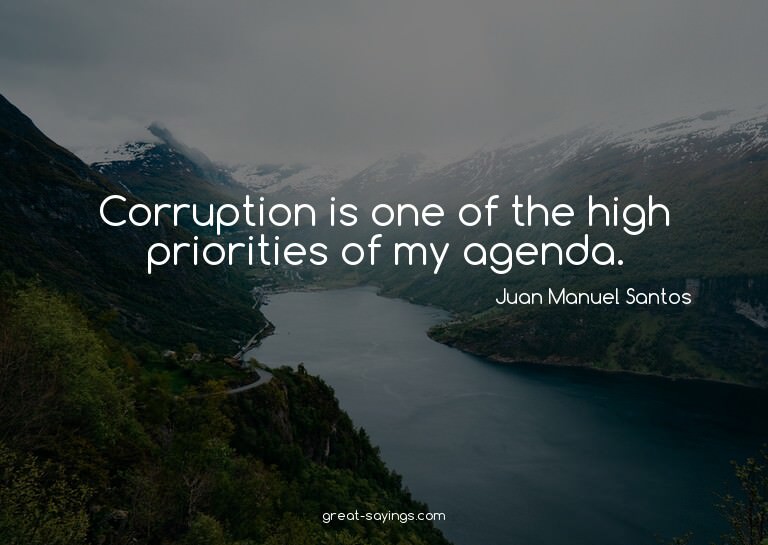 Corruption is one of the high priorities of my agenda.

