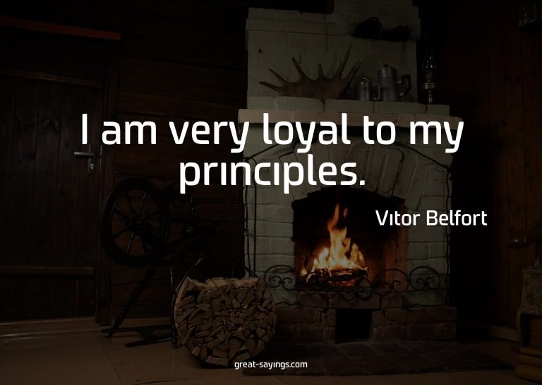 I am very loyal to my principles.


