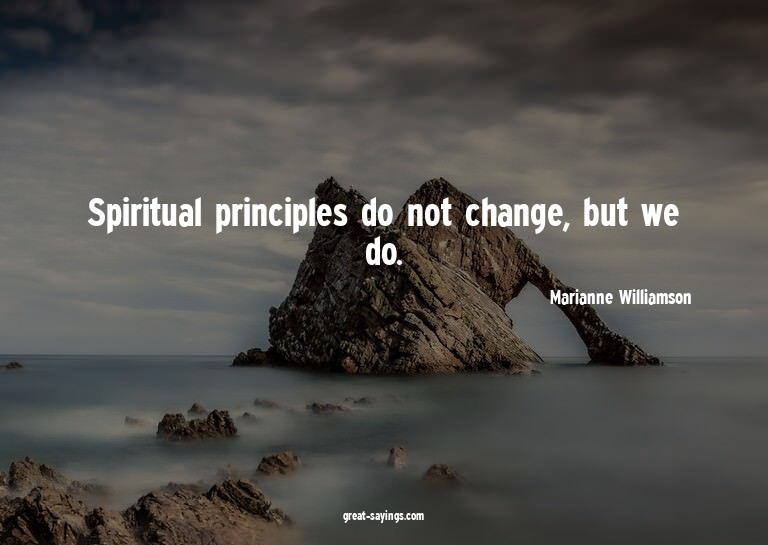 Spiritual principles do not change, but we do.


