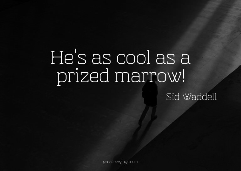 He's as cool as a prized marrow!

