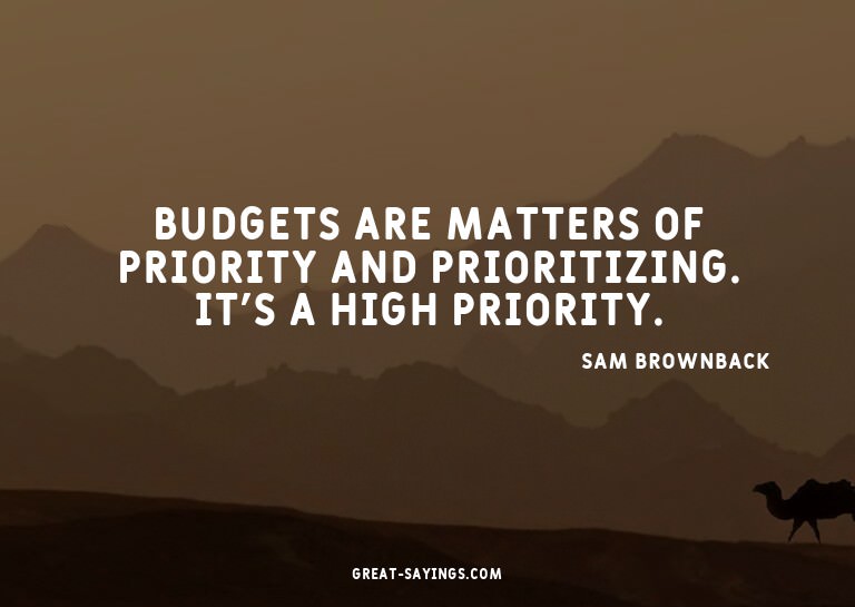 Budgets are matters of priority and prioritizing. It's