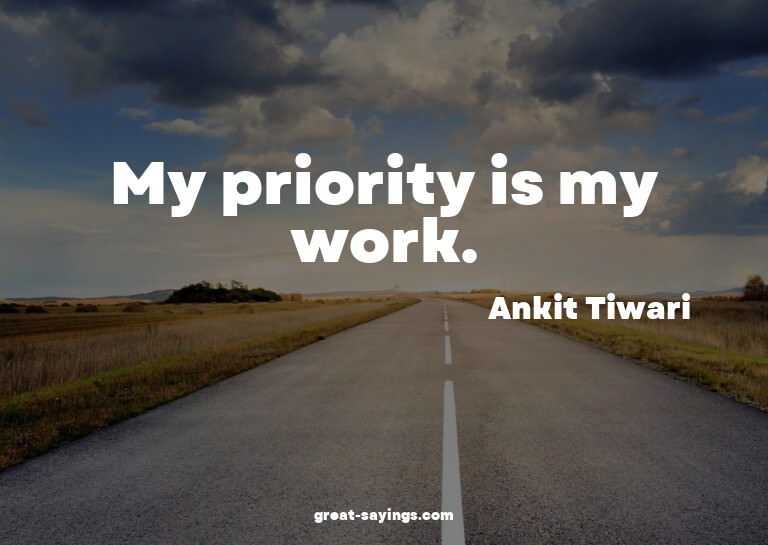 My priority is my work.

