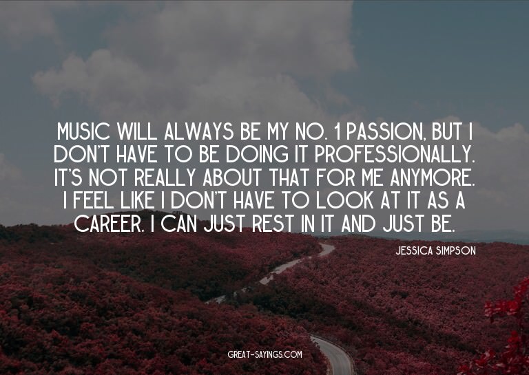 Music will always be my No. 1 passion, but I don't have