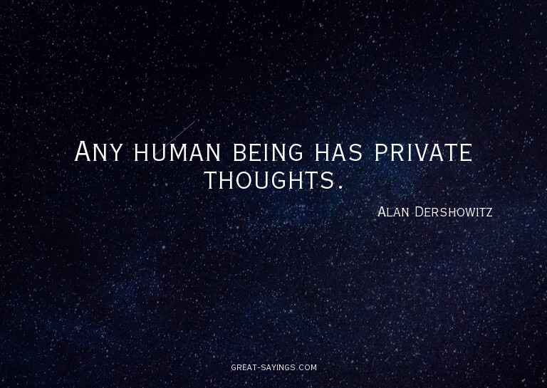 Any human being has private thoughts.

