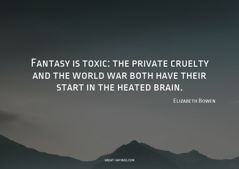 Fantasy is toxic: the private cruelty and the world war