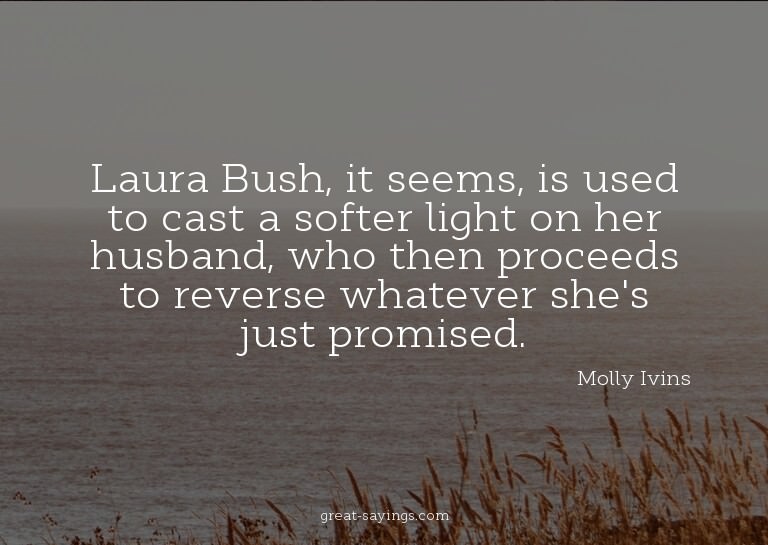 Laura Bush, it seems, is used to cast a softer light on