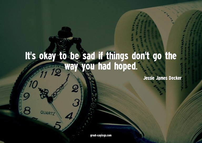It's okay to be sad if things don't go the way you had