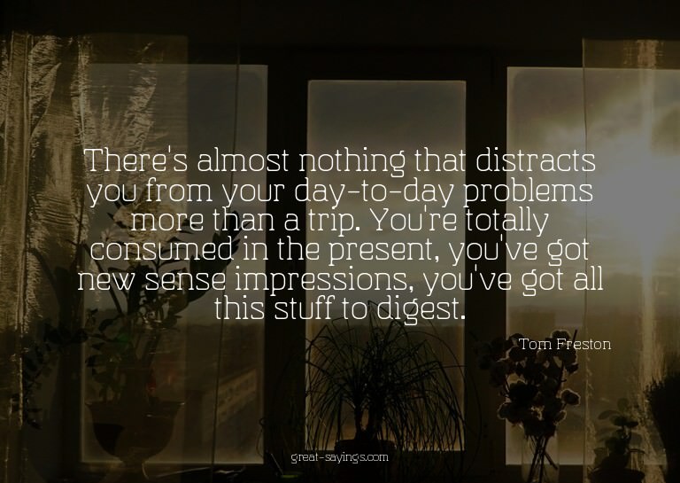 There's almost nothing that distracts you from your day