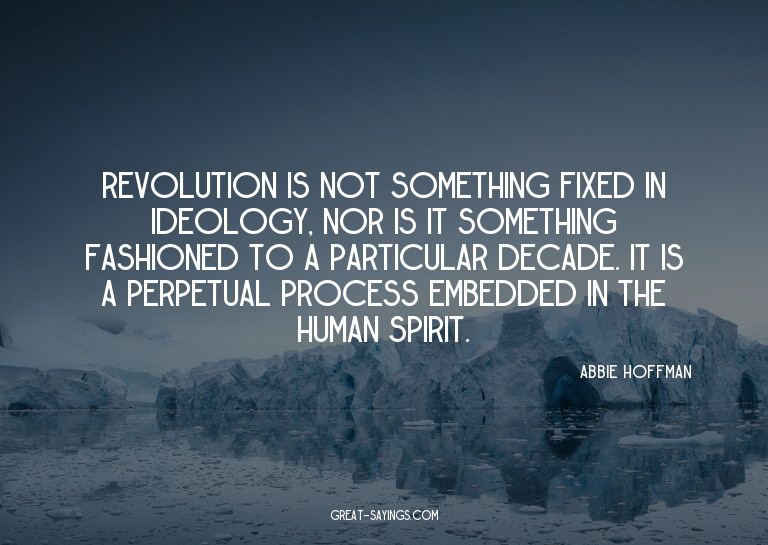 Revolution is not something fixed in ideology, nor is i