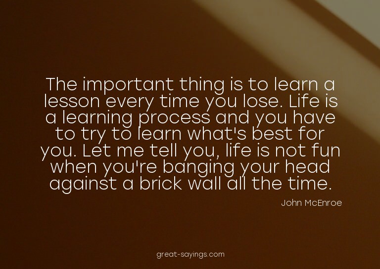 The important thing is to learn a lesson every time you