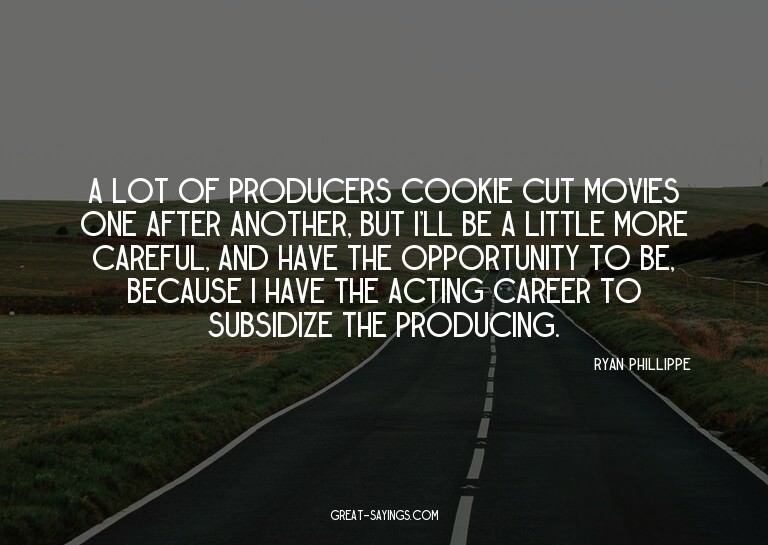A lot of producers cookie cut movies one after another,