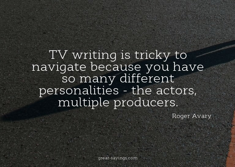 TV writing is tricky to navigate because you have so ma
