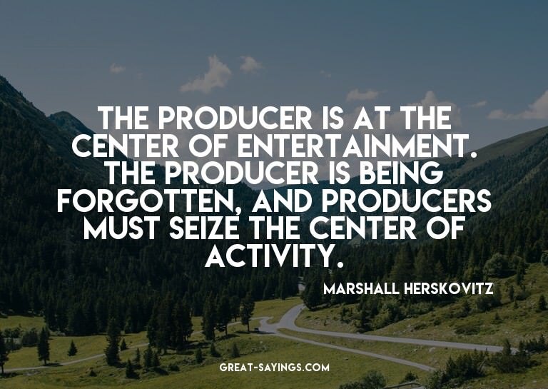 The producer is at the center of entertainment. The pro