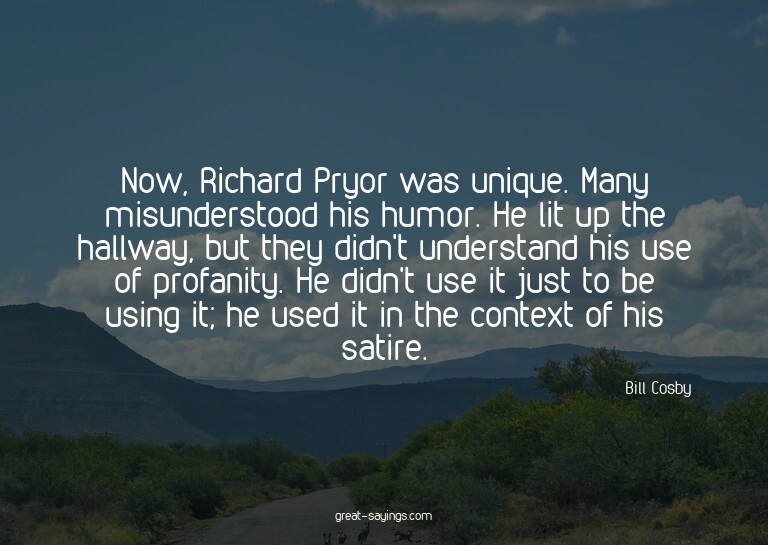 Now, Richard Pryor was unique. Many misunderstood his h