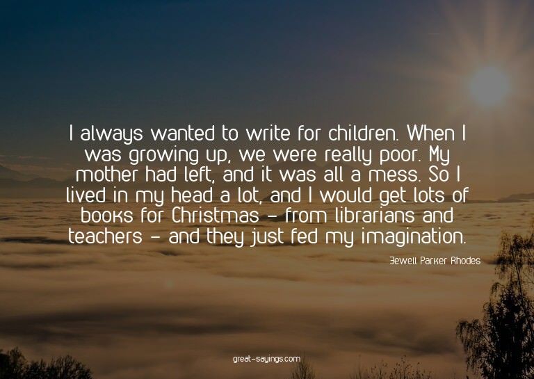 I always wanted to write for children. When I was growi
