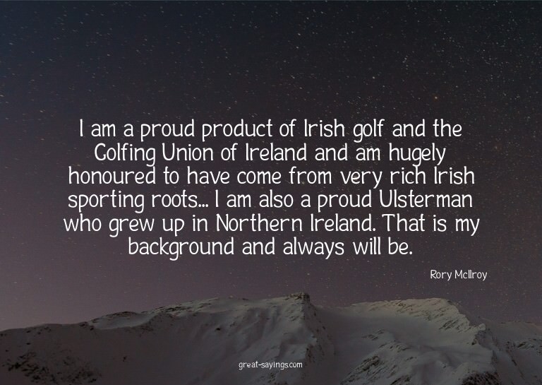 I am a proud product of Irish golf and the Golfing Unio