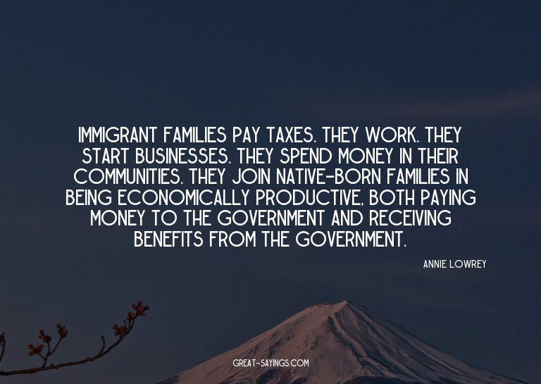 Immigrant families pay taxes. They work. They start bus