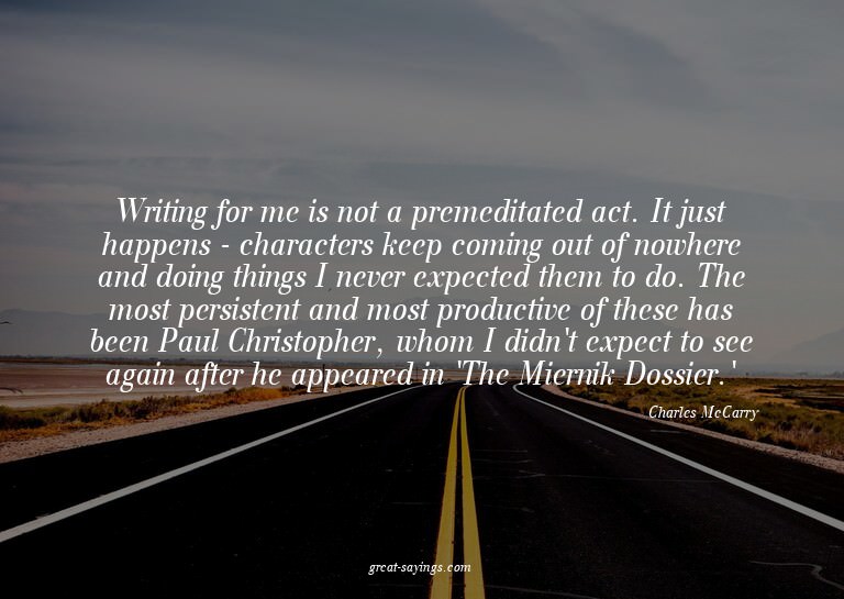 Writing for me is not a premeditated act. It just happe