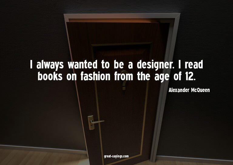 I always wanted to be a designer. I read books on fashi