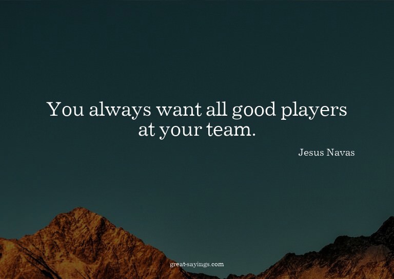 You always want all good players at your team.

